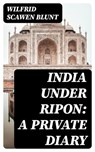 India under Ripon: A Private Diary - Wilfrid Scawen Blunt - 8596547051626