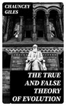 The True and False Theory of Evolution - Chauncey Giles - 8596547056010