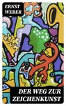 Der Weg zur Zeichenkunst - Ernst Weber ; Felix Schulze - 8596547074229