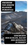 Geschichte der Ilchane, das ist der Mongolen in Persien - Freiherr von Joseph Hammer-Purgstall - 8596547076131