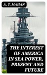 The Interest of America in Sea Power, Present and Future - A. T. Mahan - 8596547121022