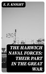 The Harwich Naval Forces: Their Part in the Great War - E. F. Knight - 8596547126805