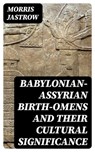 Babylonian-Assyrian Birth-Omens and Their Cultural Significance - Morris Jastrow - 8596547135906
