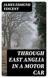Through East Anglia in a Motor Car - James Edmund Vincent - 8596547140276