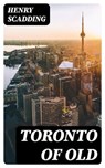 Toronto of Old - Henry Scadding ; Liam Alcott - 8596547141211