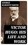 Victor Hugo: His Life and Work - George Barnett Smith - 8596547155478