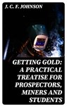 Getting Gold: A Practical Treatise for Prospectors, Miners and Students - J. C. F. Johnson - 8596547158929