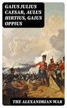 The Alexandrian War - Gaius Julius Caesar ; Aulus Hirtius ; Gaius Oppius ; Aria Caldwell - 8596547167648