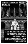 The Perpetuation of Living Beings, Hereditary Transmission and Variation - Thomas Henry Huxley - 8596547168188