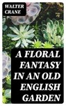 A Floral Fantasy in an Old English Garden - Walter Crane - 8596547173533
