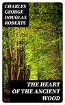The Heart of the Ancient Wood - Charles George Douglas Roberts ; Darren Fox - 8596547187530