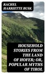 Household stories from the Land of Hofer; or, Popular Myths of Tirol - Rachel Harriette Busk ; Sadie Whitlock - 8596547210900