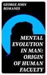 Mental Evolution in Man: Origin of Human Faculty - George John Romanes - 8596547214380