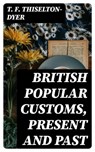 British Popular Customs, Present and Past - T. F. Thiselton-Dyer - 8596547217862