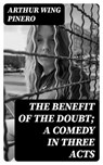 The Benefit of the Doubt; a Comedy in Three Acts - Arthur Wing Pinero - 8596547217923