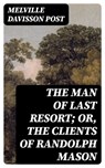 The Man of Last Resort; Or, The Clients of Randolph Mason - Melville Davisson Post - 8596547220985