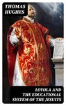 Loyola and the Educational System of the Jesuits - Thomas Hughes - 8596547221180
