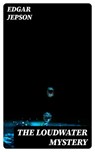 The Loudwater Mystery - Edgar Jepson - 8596547226963