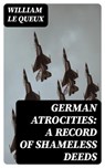 German Atrocities: A Record of Shameless Deeds - William Le Queux - 8596547231608