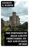 The Portsmouth Road and Its Tributaries: To-Day and in Days of Old - Charles G. Harper - 8596547235682