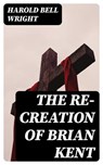The Re-Creation of Brian Kent - Harold Bell Wright - 8596547237082