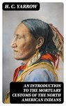 An Introduction to the mortuary customs of the North American Indians - H. C. Yarrow - 8596547244349