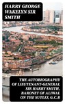 The Autobiography of Lieutenant-General Sir Harry Smith, Baronet of Aliwal on the Sutlej, G.C.B - Harry George Wakelyn Sir Smith ; Gabriel Fox - 8596547245483