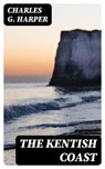 The Kentish Coast - Charles G. Harper - 8596547247814