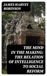 The Mind in the Making: The Relation of Intelligence to Social Reform - James Harvey Robinson - 8596547253662
