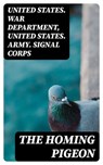 The Homing Pigeon - United States. War Department ; United States. Army. Signal Corps - 8596547253921