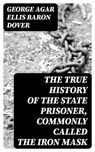 The True History of the State Prisoner, commonly called the Iron Mask - George Agar Ellis Baron Dover - 8596547308041