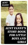 Aunt Fanny's Story-Book for Little Boys and Girls - Aunt Fanny - 8596547308492