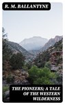 The Pioneers; a Tale of the Western Wilderness - R. M. Ballantyne - 8596547313229