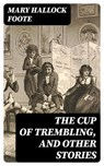 The Cup of Trembling, and Other Stories - Mary Hallock Foote - 8596547316244