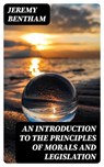 An Introduction to the Principles of Morals and Legislation - Jeremy Bentham - 8596547316824