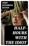 Half-Hours with the Idiot - John Kendrick Bangs - 8596547317807