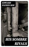 His Sombre Rivals - Edward Payson Roe - 8596547323112