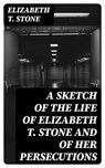 A Sketch of the Life of Elizabeth T. Stone and of Her Persecutions - Elizabeth T. Stone - 8596547323280