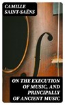 On the Execution of Music, and Principally of Ancient Music - Camille Saint-Saëns - 8596547323372