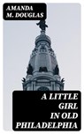 A Little Girl in Old Philadelphia - Amanda M. Douglas - 8596547323426