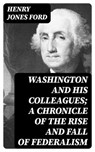 Washington and his colleagues; a chronicle of the rise and fall of federalism - Henry Jones Ford ; Brett Morgan - 8596547329480