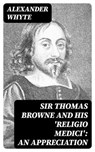 Sir Thomas Browne and his 'Religio Medici': An Appreciation - Alexander Whyte - 8596547331766