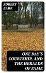 One Day's Courtship, and The Heralds of Fame - Robert Barr - 8596547337430