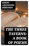 The Three Taverns: A Book of Poems - Edwin Arlington Robinson - 8596547337515