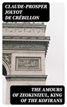 The Amours of Zeokinizul, King of the Kofirans - Claude-Prosper Jolyot de Crébillon - 8596547340508
