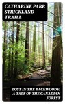 Lost in the Backwoods: A Tale of the Canadian Forest - Catharine Parr Strickland Traill - 8596547340805