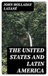 The United States and Latin America - John Holladay Latané - 8596547343721