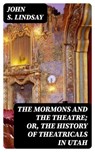 The Mormons and the Theatre; or, The History of Theatricals in Utah - John S. Lindsay - 8596547347132