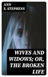 Wives and Widows; or, The Broken Life - Ann S. Stephens ; Georgia Fletcher - 8596547348443