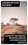 Paths of the Mound-Building Indians and Great Game Animals - Archer Butler Hulbert - 8596547353447
